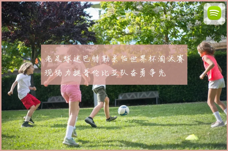 老足球迷巴特勒亲临世界杯淘汰赛现场力挺哥伦比亚队奋勇争先