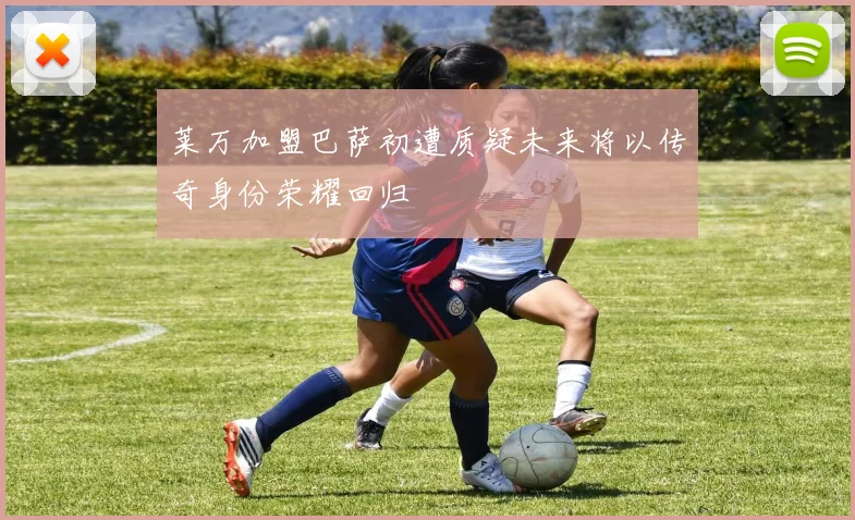 莱万加盟巴萨初遭质疑未来将以传奇身份荣耀回归