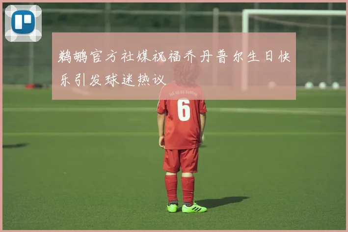 鹈鹕官方社媒祝福乔丹普尔生日快乐引发球迷热议
