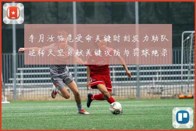 李月汝临危受命关键时刻发力助队逆转天空贡献关键攻防与罚球绝杀