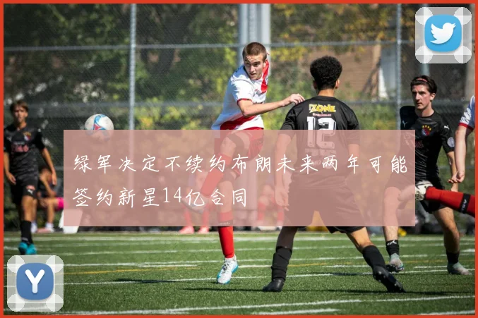绿军决定不续约布朗未来两年可能签约新星14亿合同