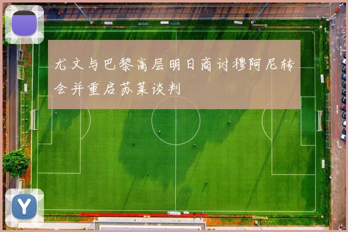 尤文与巴黎高层明日商讨穆阿尼转会并重启苏莱谈判