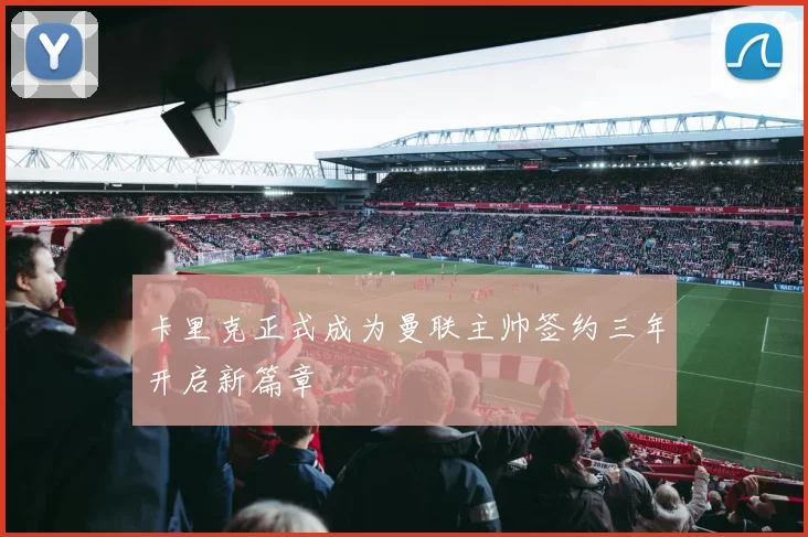 卡里克正式成为曼联主帅签约三年开启新篇章