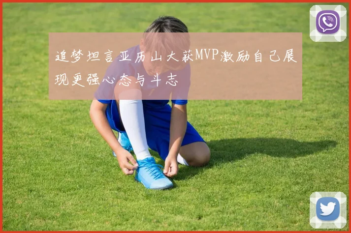 追梦坦言亚历山大获MVP激励自己展现更强心态与斗志