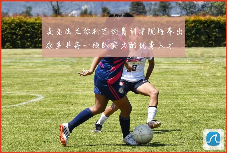 麦克法兰称科巴姆青训学院培养出众多具备一线队实力的优秀人才