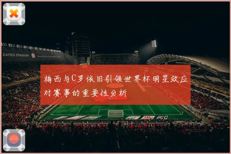 梅西与C罗依旧引领世界杯明星效应对赛事的重要性分析