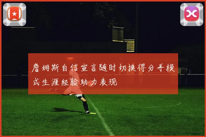 詹姆斯自信宣言随时切换得分手模式生涯经验助力表现