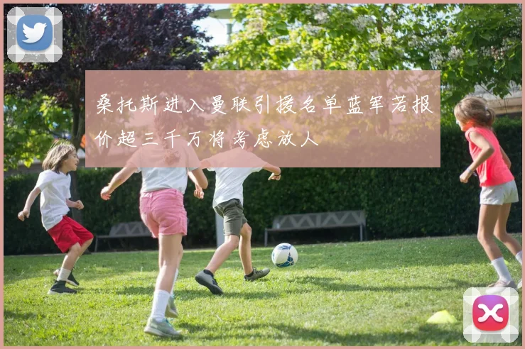 桑托斯进入曼联引援名单蓝军若报价超三千万将考虑放人