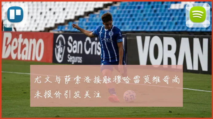 尤文与萨索洛接触穆哈雷莫维奇尚未报价引发关注
