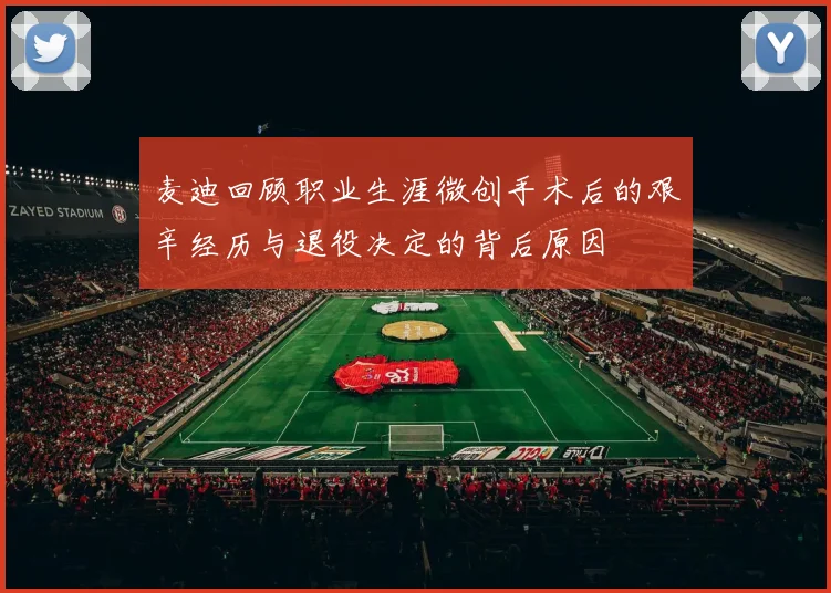 麦迪回顾职业生涯微创手术后的艰辛经历与退役决定的背后原因